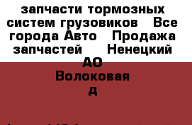 запчасти тормозных систем грузовиков - Все города Авто » Продажа запчастей   . Ненецкий АО,Волоковая д.